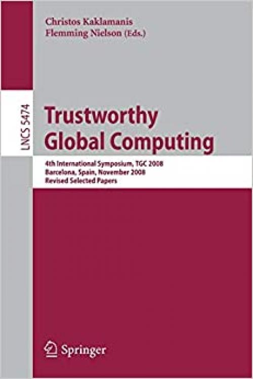 Trustworthy Global Computing: 4th International Symposium, TGC 2008, Barcelona, Spain, November 3-4, 2008, Revised Selected Papers (Lecture Notes in Computer Science (5474))