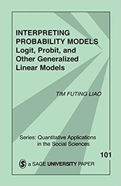 Interpreting Probability Models: Logit, Probit, and Other Generalized Linear Models (Quantitative Applications in the Social Sciences)