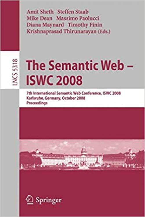 The Semantic Web - ISWC 2008: 7th International Semantic Web Conference, ISWC 2008, Karlsruhe, Germany, October 26-30, 2008, Proceedings (Lecture Notes in Computer Science (5318))