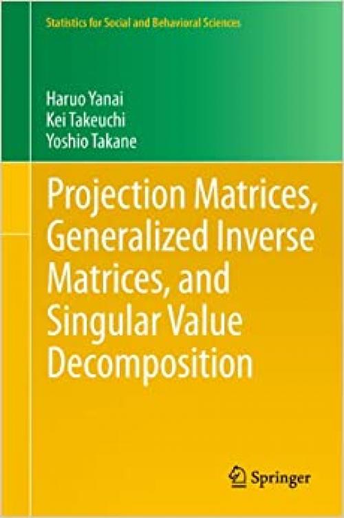 Projection Matrices, Generalized Inverse Matrices, and Singular Value Decomposition (Statistics for Social and Behavioral Sciences)
