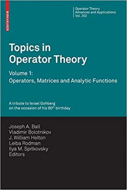 Topics in Operator Theory: Volume 1: Operators, Matrices and Analytic functions (Operator Theory: Advances and Applications (202))