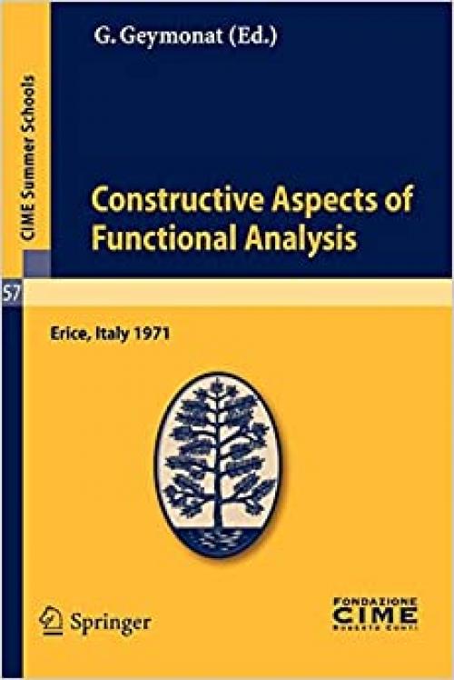 Constructive Aspects of Functional Analysis: Lectures given at a Summer School of the Centro Internazionale Matematico Estivo (C.I.M.E.) held in Erice ... 7, 1971 (C.I.M.E. Summer Schools (57))
