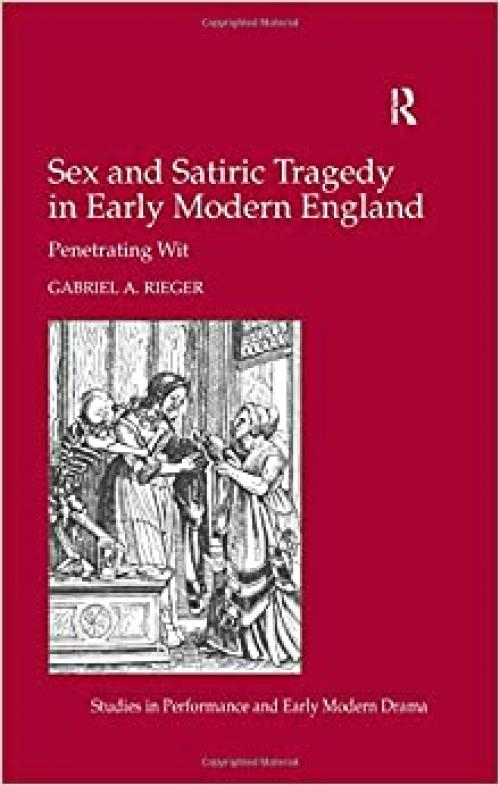 Sex and Satiric Tragedy in Early Modern England: Penetrating Wit (Studies in Performance and Early Modern Drama)