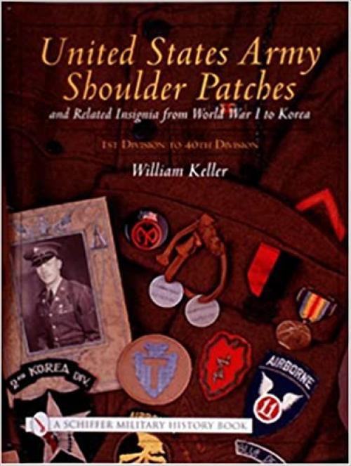 United States Army Shoulder Patches and Related Insignia: From World War I to Korea 1st Division to 40th Division)