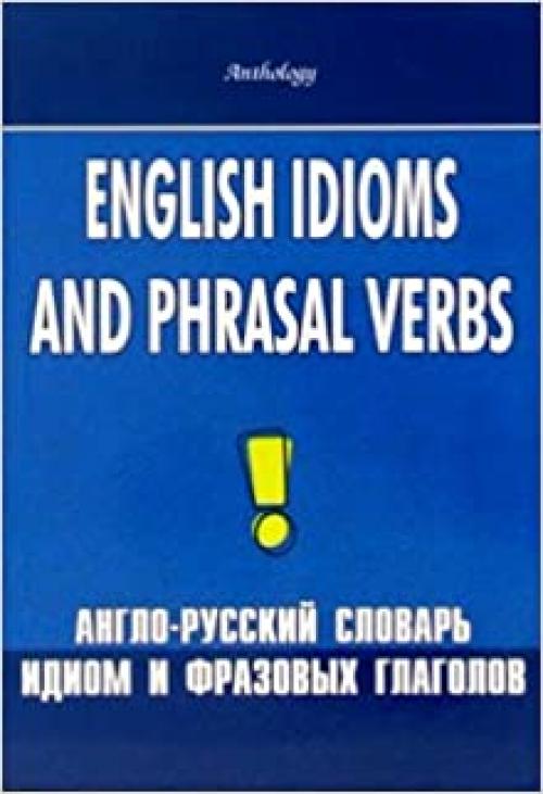English Idioms and Phrasal Verbs / Anglo-russkiy slovar idiom i frazovyh glagolov
