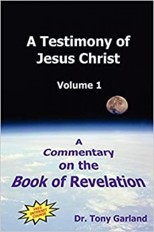 A Testimony of Jesus Christ: A Commentary on the Book of Revelation, Vol. 1