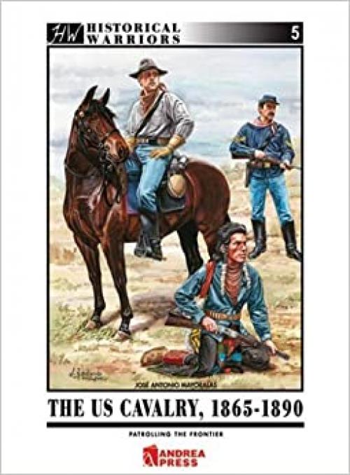 US Cavalry, 1865-1890: Patrolling the Frontier (Historical Warriors)