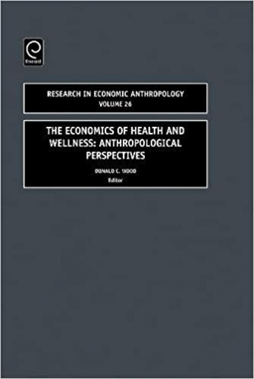 The Economics of Health and Wellness, Volume 26: Anthropological Perspectives (Research in Economic Anthropology)