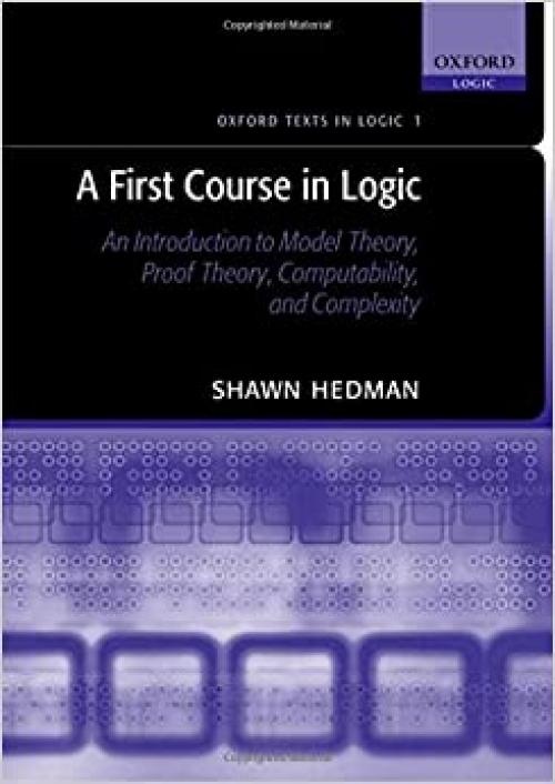 A First Course in Logic: An Introduction to Model Theory, Proof Theory, Computability, and Complexity (Oxford Texts in Logic)