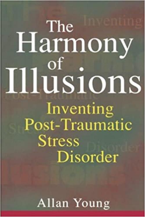The Harmony of Illusions: Inventing Post-Traumatic Stress Disorder
