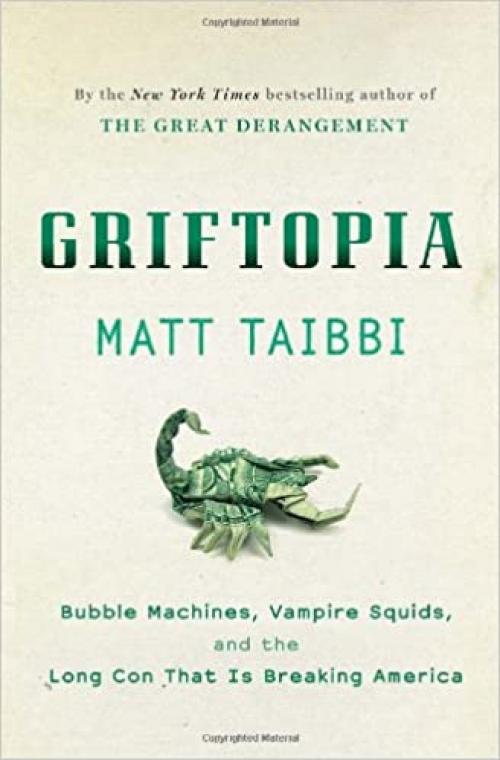 Griftopia: Bubble Machines, Vampire Squids, and the Long Con That Is Breaking America