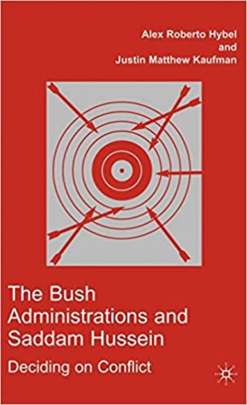 The Bush Administrations and Saddam Hussein: Deciding on Conflict (Advances in Foreign Policy Analysis)