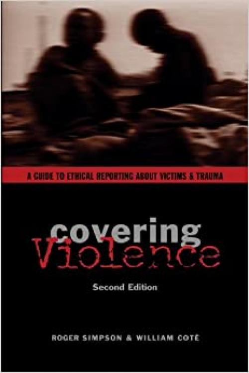Covering Violence: A Guide to Ethical Reporting About Victims & Trauma