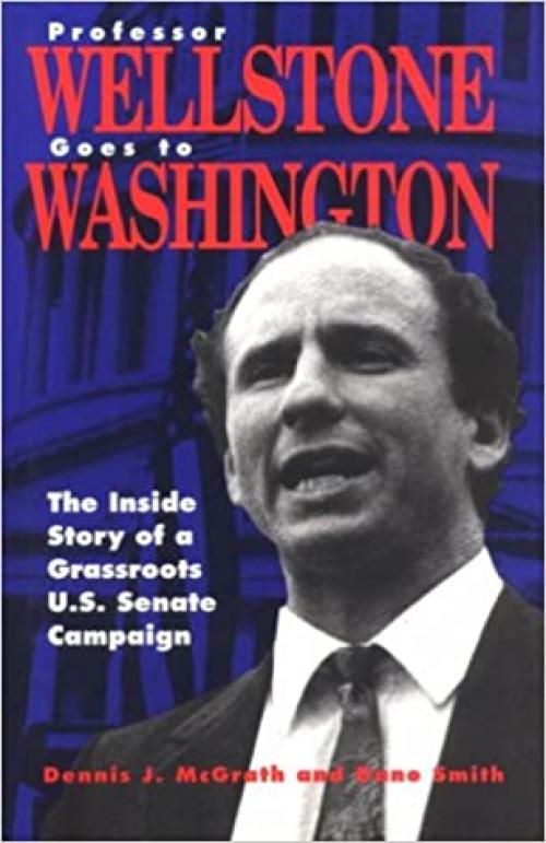 Professor Wellstone Goes to Washington: The Inside Story of a Grassroots U. S. Senate Campaign