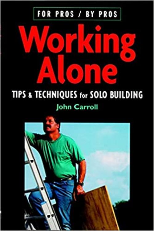 Working Alone: Tips & Techniques for Solo Building (For Pros By Pros)