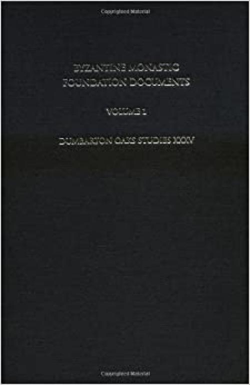 Byzantine Monastic Foundation Documents: A Complete Translation of the Surviving Founders' Typika and Testaments (Dumbarton Oaks Studies)