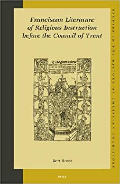 Franciscan Literature of Religious Instruction Before the Council of Trent (Studies in the History of Christian Traditions)