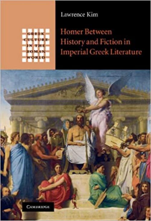 Homer between History and Fiction in Imperial Greek Literature (Greek Culture in the Roman World)