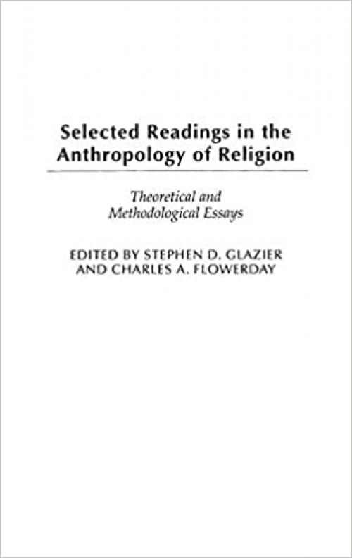 Selected Readings in the Anthropology of Religion: Theoretical and Methodological Essays (Contributions to the Study of Anthropology,)