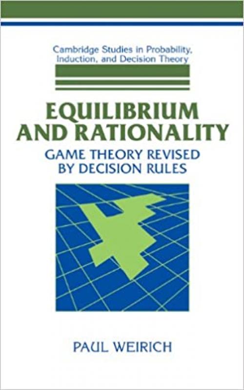 Equilibrium and Rationality: Game Theory Revised by Decision Rules (Cambridge Studies in Probability, Induction and Decision Theory)