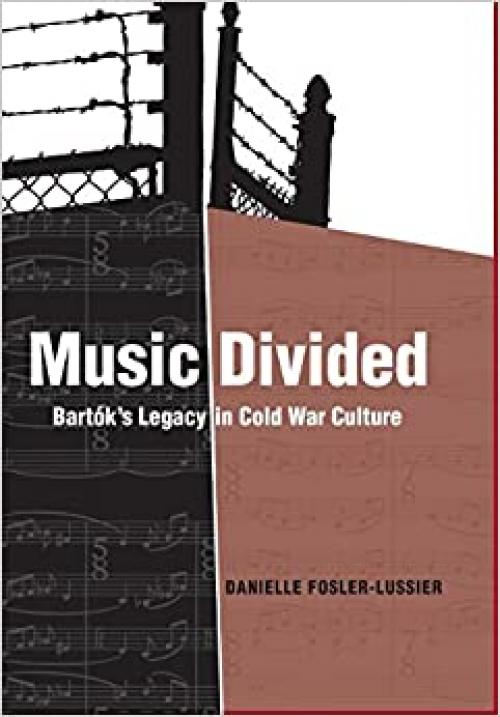 Music Divided: Bartók’s Legacy in Cold War Culture (Volume 7)