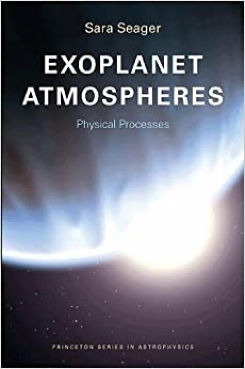 Exoplanet Atmospheres: Physical Processes (Princeton Series in Astrophysics, 18)