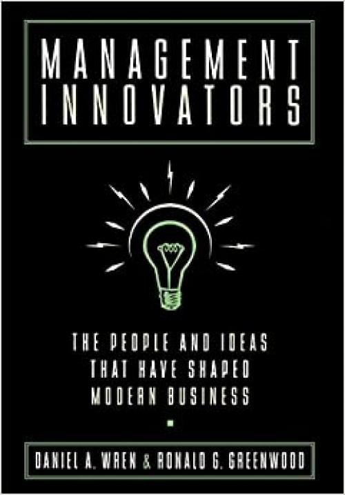 Management Innovators: The People and Ideas that Have Shaped Modern Business