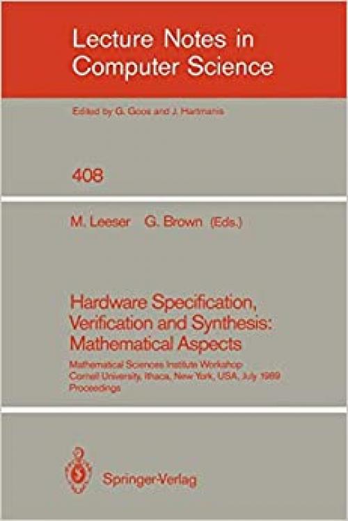 Hardware Specification, Verification and Synthesis: Mathematical Aspects: Mathematical Sciences Institute Workshop. Cornell University Ithaca, New ... (Lecture Notes in Computer Science (408))