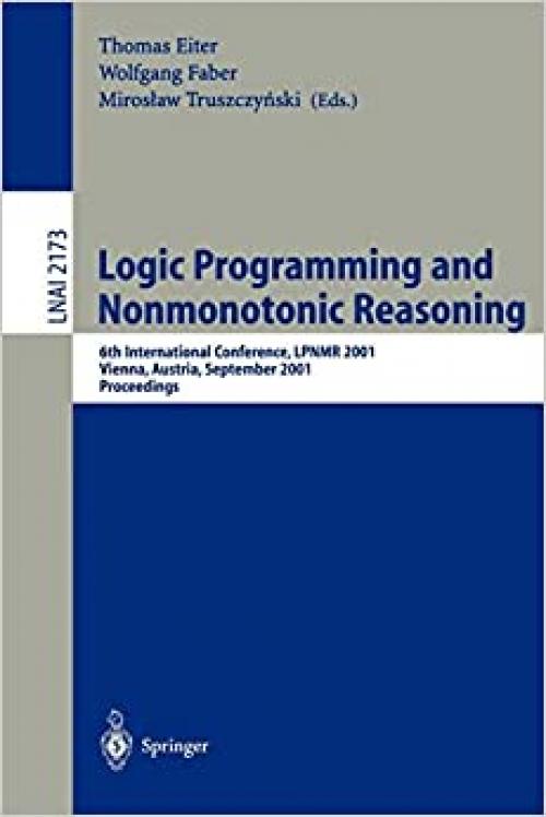 Logic Programming and Nonmonotonic Reasoning: 6th International Conference, LPNMR 2001, Vienna, Austria, September 17-19, 2001. Proceedings (Lecture Notes in Computer Science (2173))