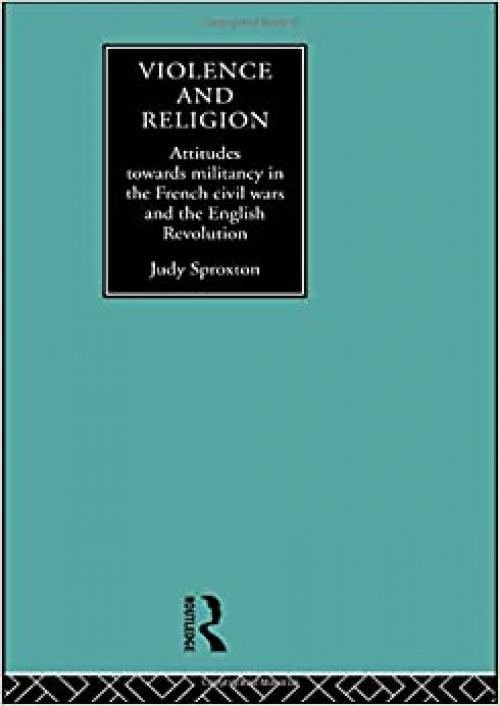 Violence and Religion: Attitudes towards militancy in the French civil wars and the English Revolution