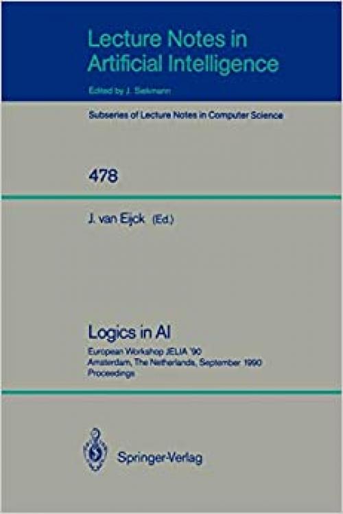 Logics in AI: European Workshop JELIA '90, Amsterdam, The Netherlands, September 10-14, 1990. Proceedings (Lecture Notes in Computer Science (478))
