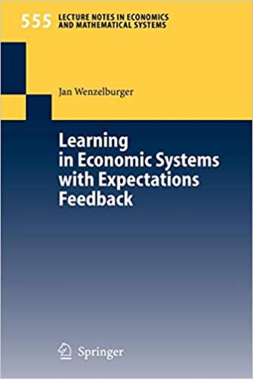 Learning in Economic Systems with Expectations Feedback (Lecture Notes in Economics and Mathematical Systems (555))