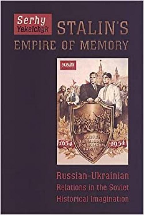 Stalin's Empire of Memory: Russian-Ukrainian Relations in the Soviet Historical Imagination