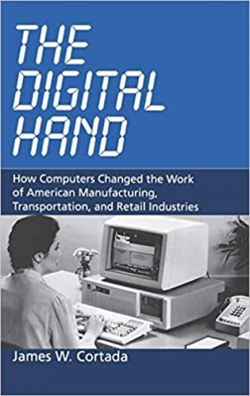 The Digital Hand: How Computers Changed the Work of American Manufacturing, Transportation, and Retail Industries