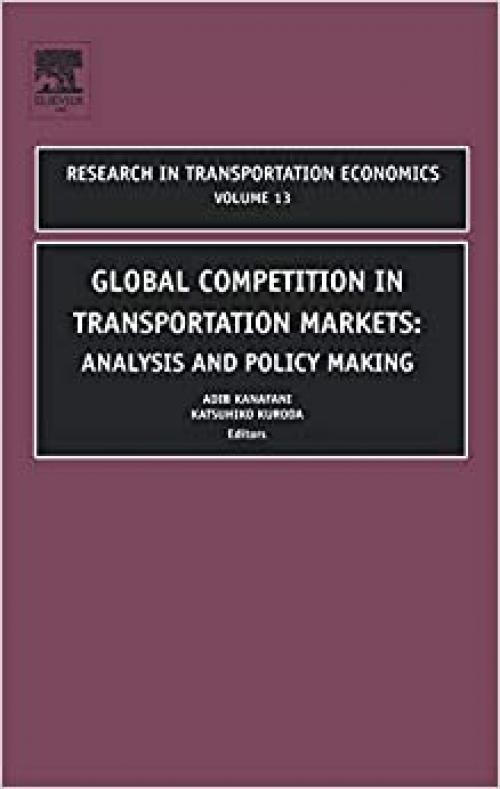 Global Competition in Transportation Markets: Analysis and Policy Making (Volume 13) (Research in Transportation Economics, Volume 13)