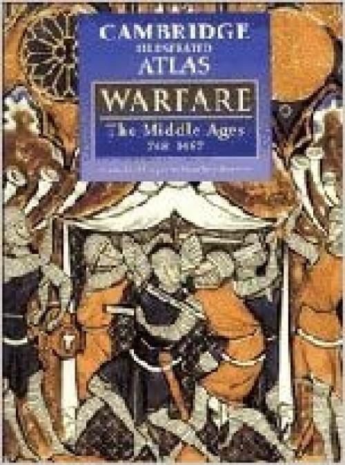 The Cambridge Illustrated Atlas of Warfare: The Middle Ages, 768-1487 (Cambridge Illustrated Atlases)