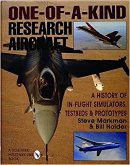 One-of-a-Kind Research Aircraft: A History of In-Flight Simulators, Testbeds, & Prototypes (Schiffer Military/Aviation History)