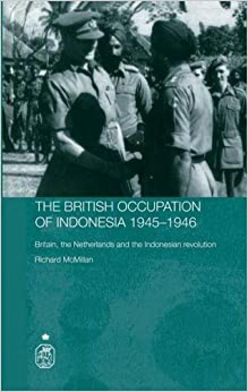 The British Occupation of Indonesia: 1945-1946: Britain, The Netherlands and the Indonesian Revolution (Royal Asiatic Society Books)