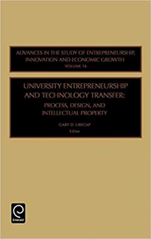 University Entrepreneurship and Technology Transfer: Process, Design, and Intellectual Property (Advances in the Study of Entrepreneurship, Innovation ... Innovation and Economic Growth)