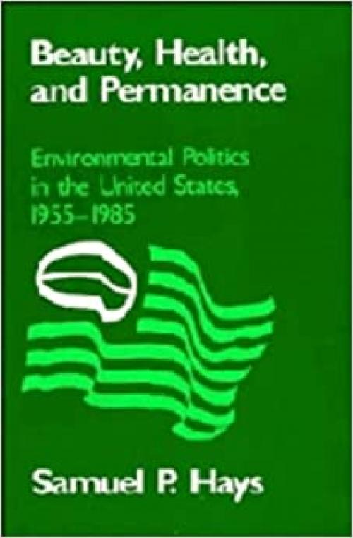 Beauty, Health, and Permanence: Environmental Politics in the United States, 1955-1985 (Studies in Environment and History)