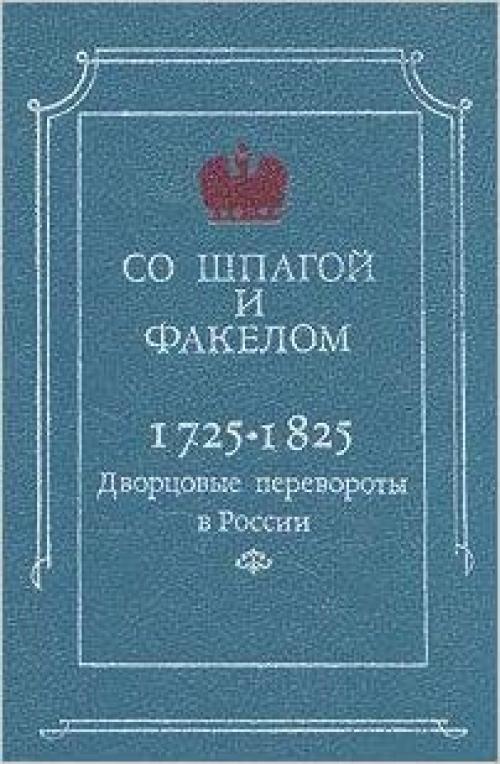 So shpagoĭ i fakelom: Dvort͡s︡ovye perevoroty v Rossii 1725-1825 (Russian Edition)