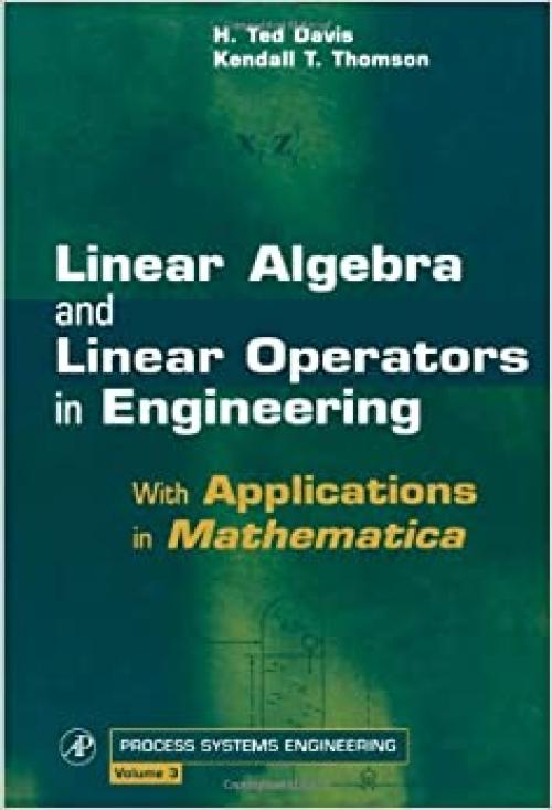Linear Algebra and Linear Operators in Engineering: With Applications in Mathematica® (Volume 3) (Process Systems Engineering, Volume 3)