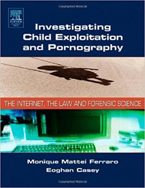 Investigating Child Exploitation and Pornography: The Internet, Law and Forensic Science