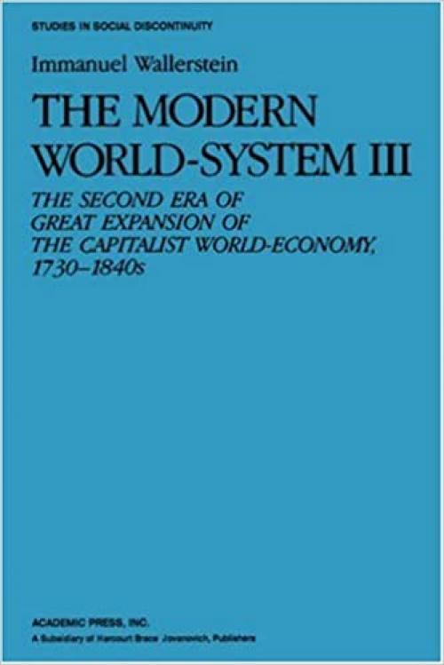 The Modern World-System 3, Vol. 3: The Second Era of Great Expansion of the Capitalist World-Economy 1730-1840s (Studies in Social Discontinuity)
