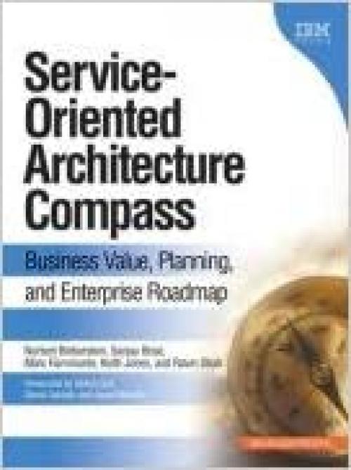 Service-oriented Architecture Compass: Business Value, Planning, And Enterprise Roadmap