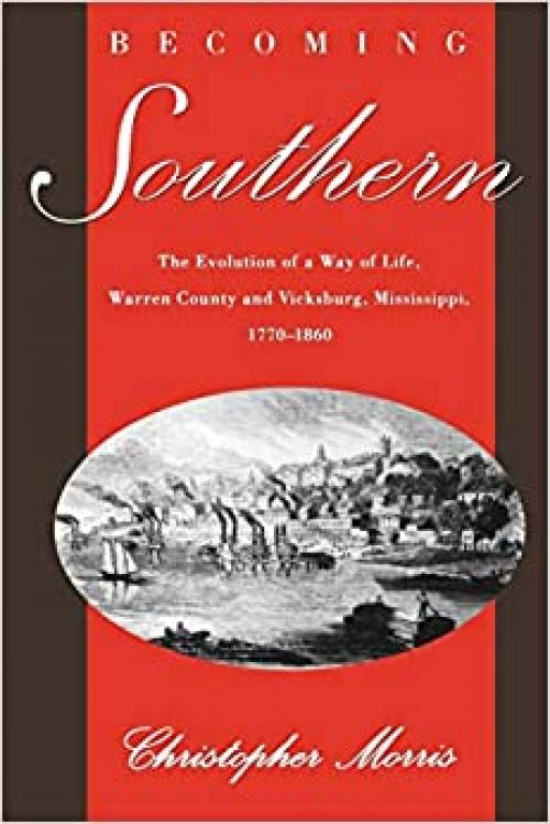 Becoming Southern: The Evolution of a Way of Life, Warren County and Vicksburg, Mississippi, 1770-1860