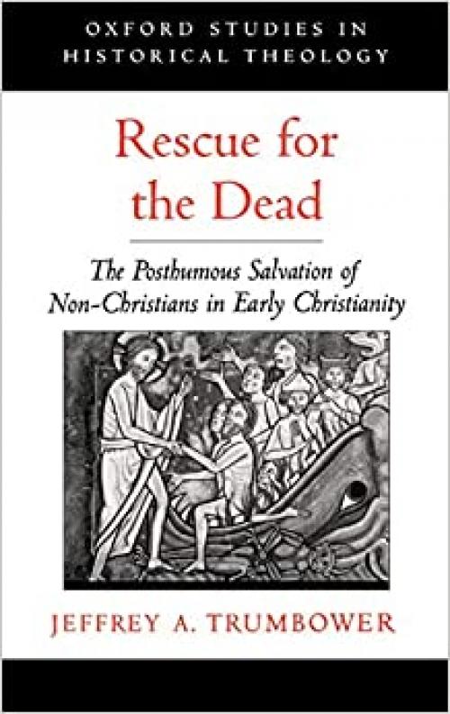 Rescue for the Dead: The Posthumous Salvation of Non-Christians in Early Christianity (Oxford Studies in Historical Theology)