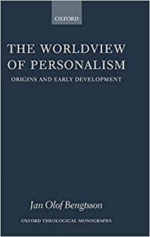 The Worldview of Personalism: Origins and Early Development (Oxford Theology and Religion Monographs)