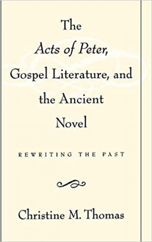 The Acts of Peter, Gospel Literature, and the Ancient Novel: Rewriting the Past