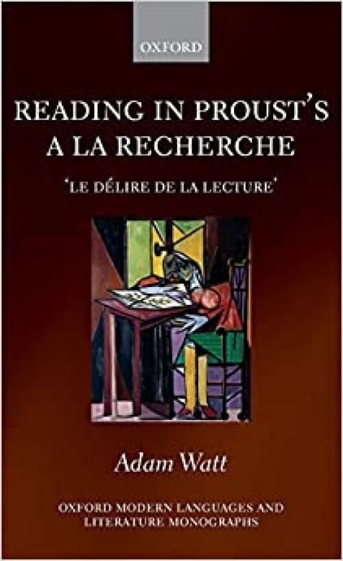 Reading in Proust's A la recherche: 'le délire de la lecture' (Oxford Modern Languages and Literature Monographs)